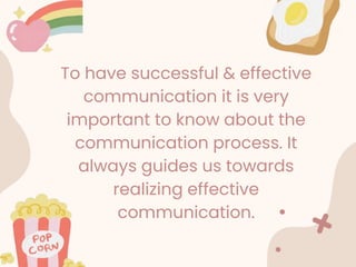 To have successful & effective
communication it is very
important to know about the
communication process. It
always guides us towards
realizing effective
communication.
 