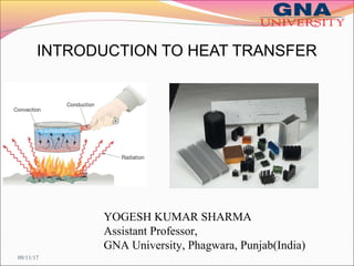 INTRODUCTION TO HEAT TRANSFER
YOGESH KUMAR SHARMA
Assistant Professor,
GNA University, Phagwara, Punjab(India)
09/11/17
 