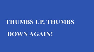 THUMBS UP, THUMBS
DOWN AGAIN!
 