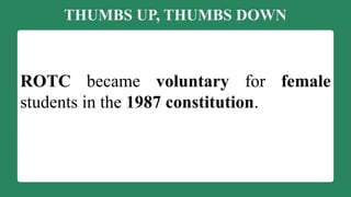 THUMBS UP, THUMBS DOWN
ROTC became voluntary for female
students in the 1987 constitution.
 
