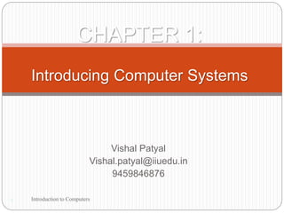 Vishal Patyal
Vishal.patyal@iiuedu.in
9459846876
1
CHAPTER 1:
Introducing Computer Systems
Introduction to Computers
 