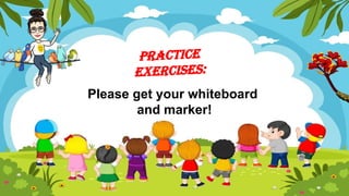 Practice
Exercises:
Please get your whiteboard
and marker!
 