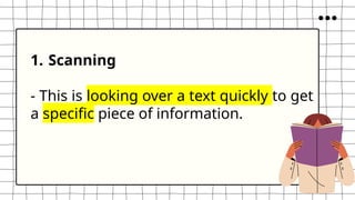 1. Scanning
- This is looking over a text quickly to get
a specific piece of information.
 