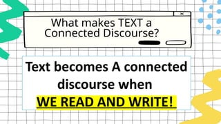 What makes TEXT a
Connected Discourse?
Text becomes A connected
discourse when
WE READ AND WRITE!
 