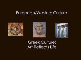 European/Western Culture Greek Culture: Art Reflects Life 