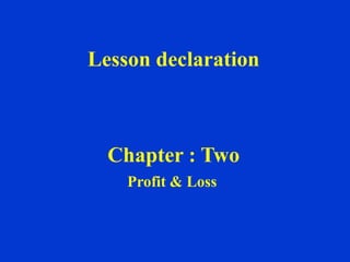 Chapter : Two
Profit & Loss
Lesson declaration
 