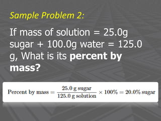 Sample Problem 2:
If mass of solution = 25.0g
sugar + 100.0g water = 125.0
g, What is its percent by
mass?
 