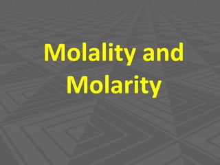 Molality and
Molarity
 