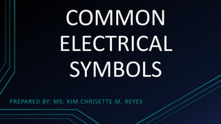 COMMON
ELECTRICAL
SYMBOLS
PREPARED BY: MS. KIM CHRISETTE M. REYES
 