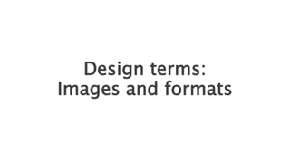 Design terms:
Images and formats
 