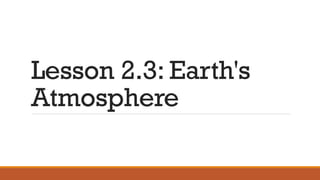 Lesson 2.3: Earth's
Atmosphere
 