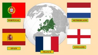 PORTUGAL
ENGLAND
NETHERLAND
SPAIN
FRANCE
 