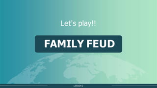 LESSON 2
FAMILY FEUD
Let's play!!
 