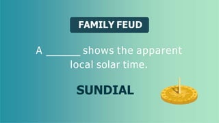 FAMILY FEUD
A shows the apparent
local solar time.
SUNDIAL
 