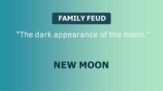 FAMILY FEUD
"The dark appearance of the moon."
NEW MOON
 