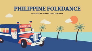 PHILIPPINE FOLKDANCE
PREPARED BY: JOHNNE ERIKA FAMORCAN
 