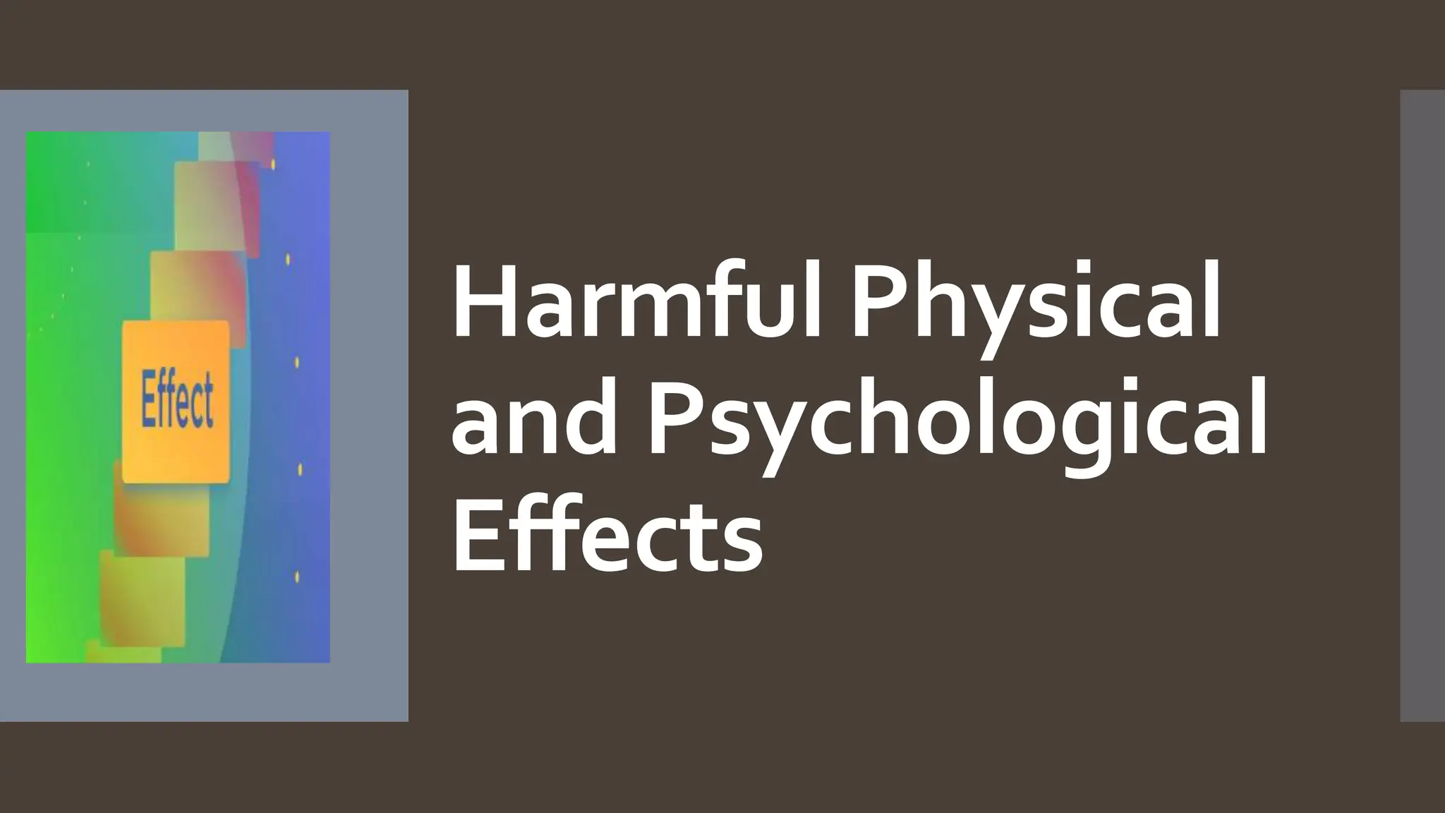 Harmful Physical
and Psychological
Effects
 
