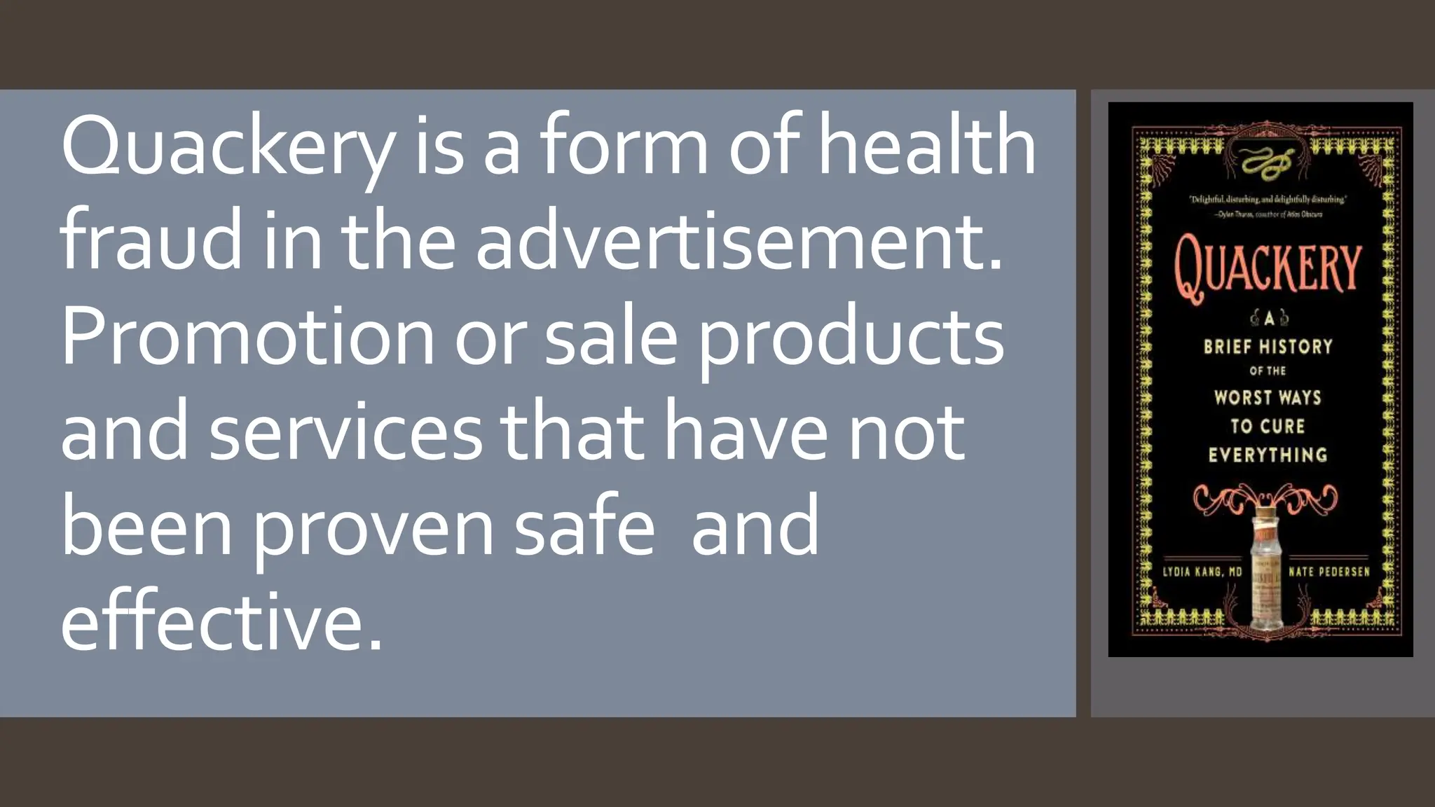 Quackery is a form of health
fraud in the advertisement.
Promotion or sale products
and services that have not
been proven safe and
effective.
 