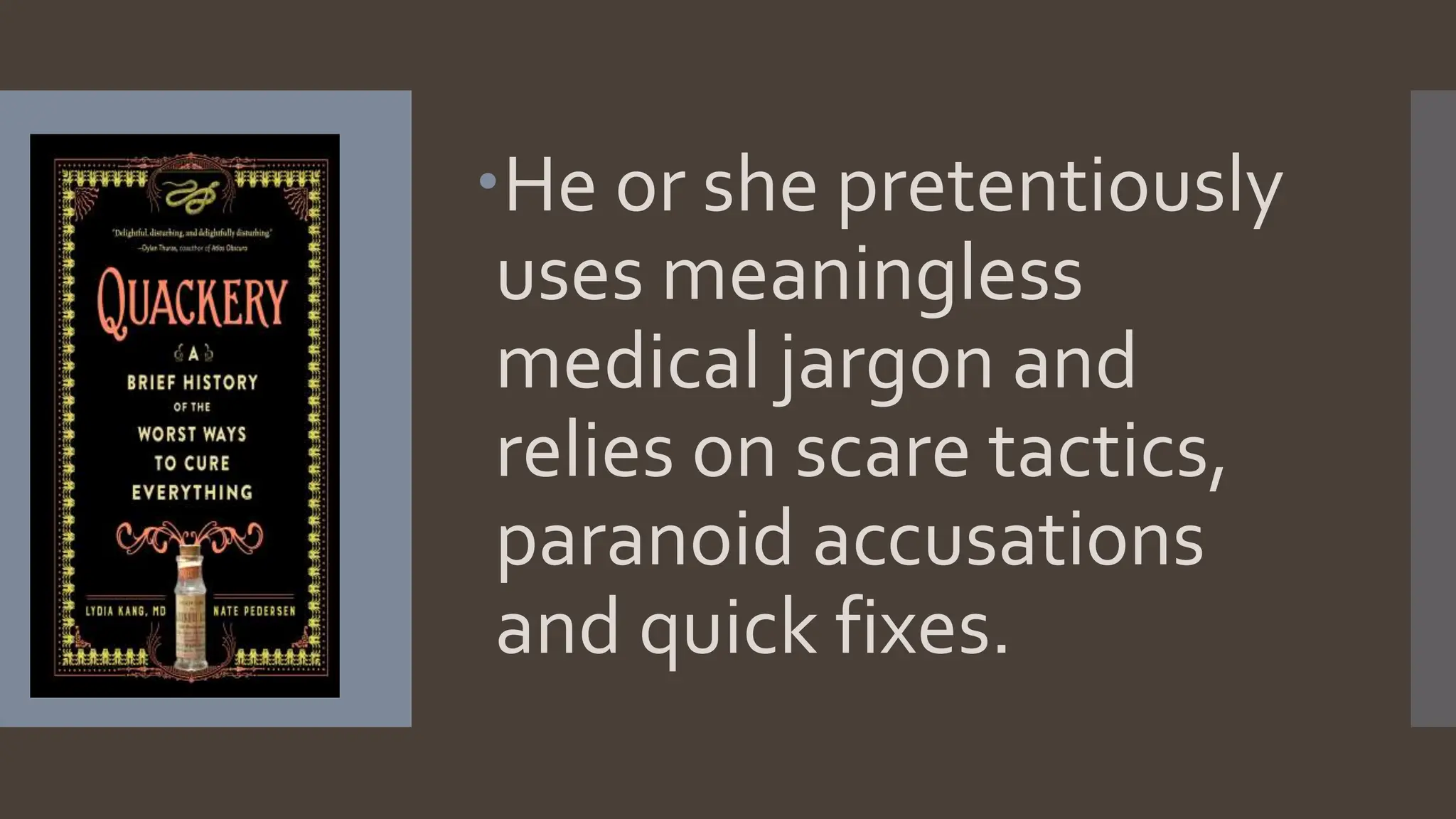 He or she pretentiously
uses meaningless
medical jargon and
relies on scare tactics,
paranoid accusations
and quick fixes.
 