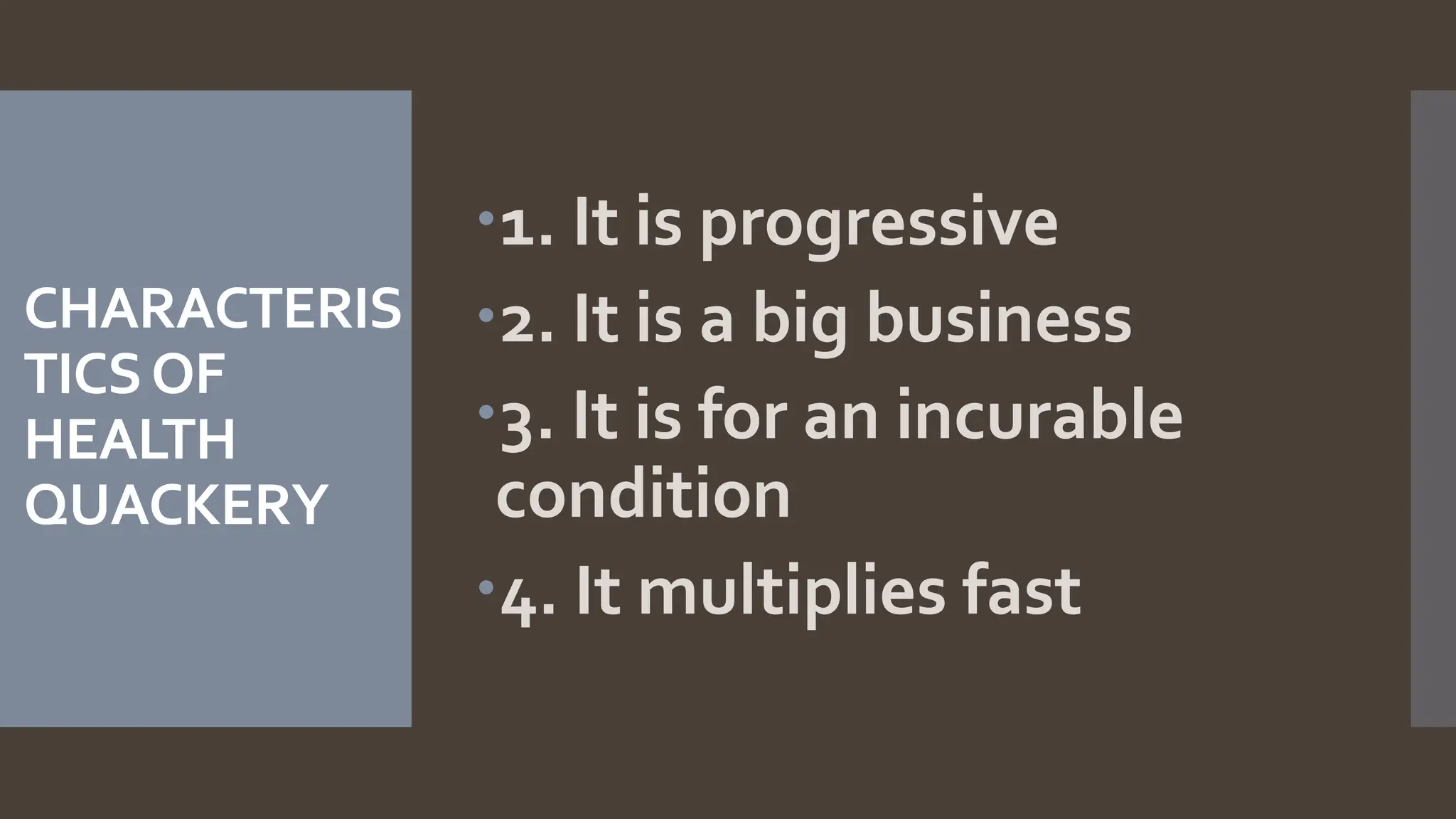 CHARACTERIS
TICSOF
HEALTH
QUACKERY
1. It is progressive
2. It is a big business
3. It is for an incurable
condition
4. It multiplies fast
 