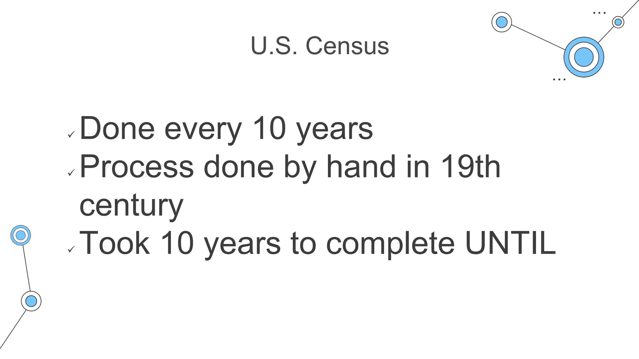 U.S. Census
 Done every 10 years
 Process done by hand in 19th
century
 Took 10 years to complete UNTIL
 
