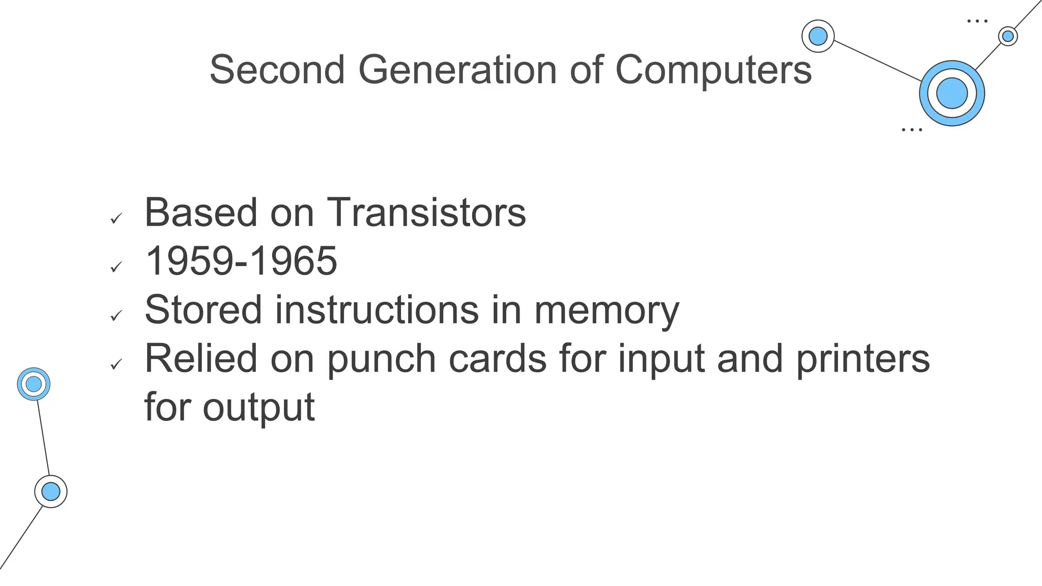 Second Generation of Computers
 Based on Transistors
 1959-1965
 Stored instructions in memory
 Relied on punch cards for input and printers
for output
 