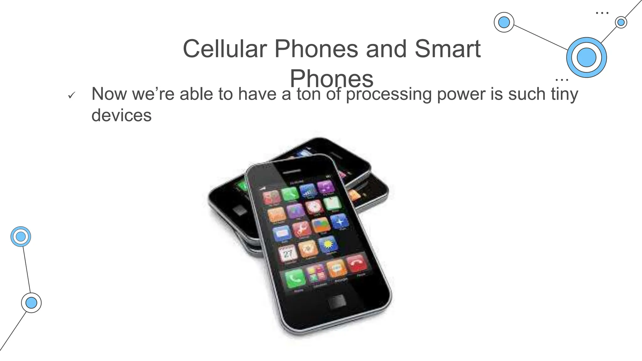 Cellular Phones and Smart
Phones
 Now we’re able to have a ton of processing power is such tiny
devices
 