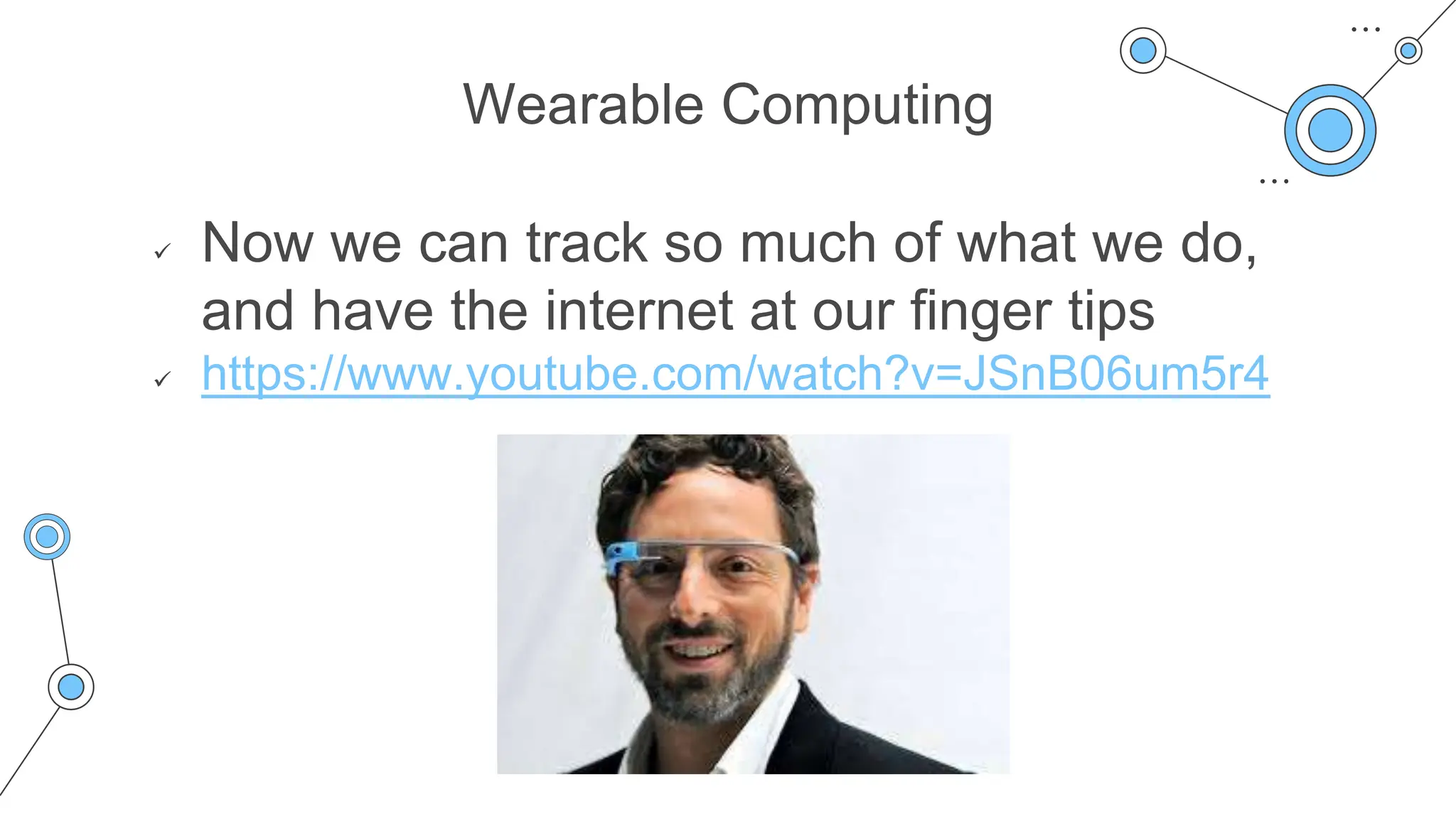 Wearable Computing
 Now we can track so much of what we do,
and have the internet at our finger tips
 https://www.youtube.com/watch?v=JSnB06um5r4
 
