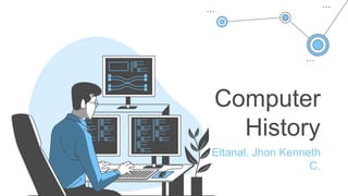 Computer
History
Eltanal, Jhon Kenneth
C.
 