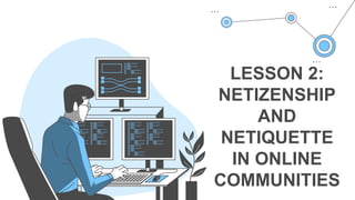 LESSON 2:
NETIZENSHIP
AND
NETIQUETTE
IN ONLINE
COMMUNITIES
 
