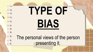 TYPE OF
BIAS
The personal views of the person
presenting it.
 