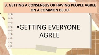 •GETTING EVERYONE
AGREE
3. GETTING A CONSENSUS OR HAVING PEOPLE AGREE
ON A COMMON BELIEF
 