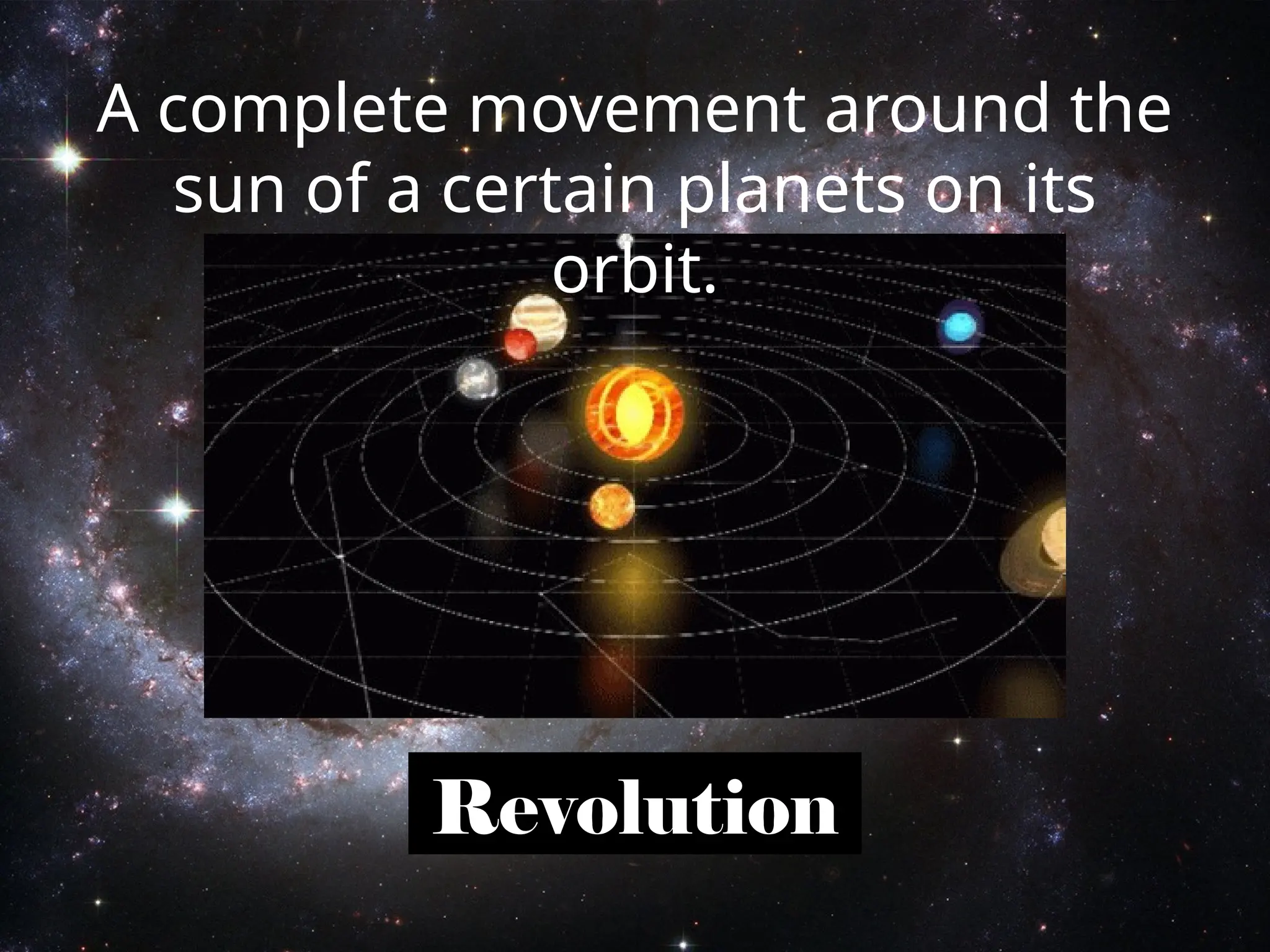 Revolution
A complete movement around the
sun of a certain planets on its
orbit.
 