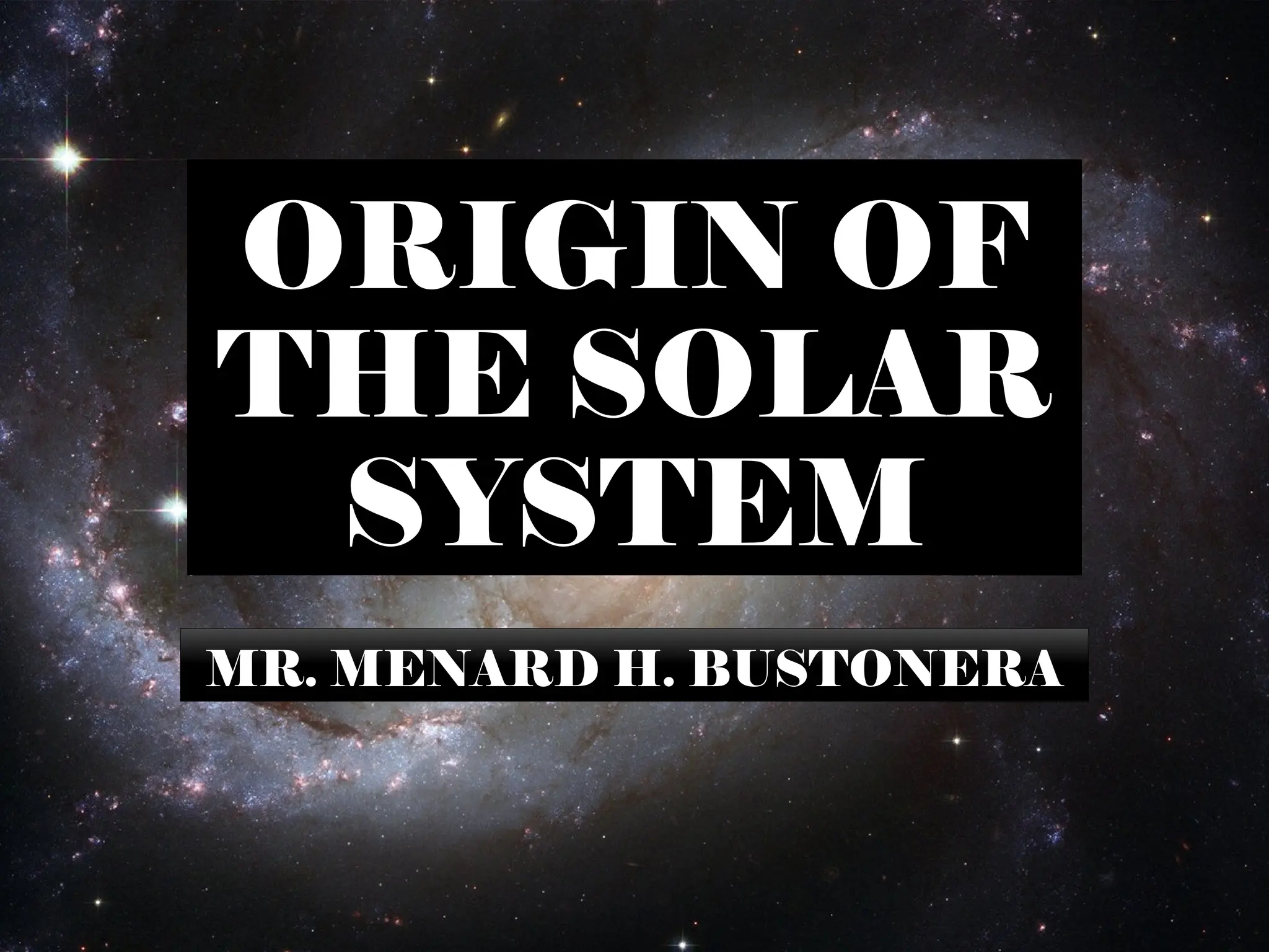 ORIGIN OF
THE SOLAR
SYSTEM
MR. MENARD H. BUSTONERA
 