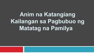 Anim na Katangiang
Kailangan sa Pagbubuo ng
Matatag na Pamilya
 