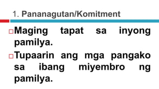 1. Pananagutan/Komitment
Maging tapat sa inyong
pamilya.
Tupaarin ang mga pangako
sa ibang miyembro ng
pamilya.
 