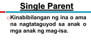 Single Parent
Kinabibilangan ng ina o ama
na nagtataguyod sa anak o
mga anak ng mag-isa.
 