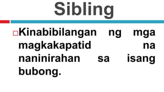 Sibling
Kinabibilangan ng mga
magkakapatid na
naninirahan sa isang
bubong.
 