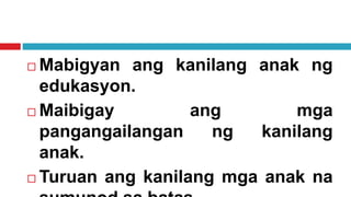  Mabigyan ang kanilang anak ng
edukasyon.
 Maibigay ang mga
pangangailangan ng kanilang
anak.
 Turuan ang kanilang mga anak na
 