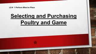 LO # 1 Perform Mise’en Place
Selecting and Purchasing
Poultry and Game
 