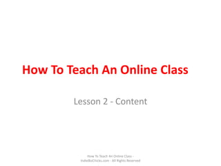 How To Teach An Online Class Lesson 2 - Content How To Teach An Online Class - IndieBizChicks.com - All Rights Reserved 