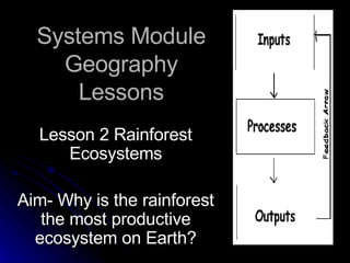 Systems Module Geography Lessons Lesson 2 Rainforest Ecosystems Aim- Why is the rainforest the most productive ecosystem on Earth? 
