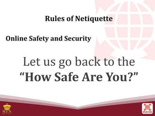 Rules of Netiquette
Online Safety and Security
Let us go back to the
“How Safe Are You?”
 