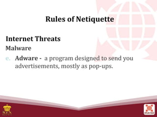 Internet Threats
Malware
e. Adware - a program designed to send you
advertisements, mostly as pop-ups.
Rules of Netiquette
 