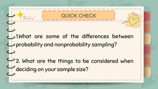 )
)
)
)
)
)
)
)
)
1.What are some of the differences between
probability and nonprobability sampling?
2. What are the things to be considered when
deciding on your sample size?
QUICK CHECK
)
)
)
)
)
)
)
)
)
 