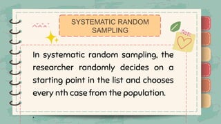 )
)
)
)
)
)
)
)
)
In systematic random sampling, the
researcher randomly decides on a
starting point in the list and chooses
every nth case from the population.
.
SYSTEMATIC RANDOM
SAMPLING
)
)
)
)
)
)
)
)
)
 