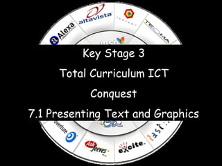 Key Stage 3 Total Curriculum ICT Conquest 7.1 Presenting Text and Graphics 