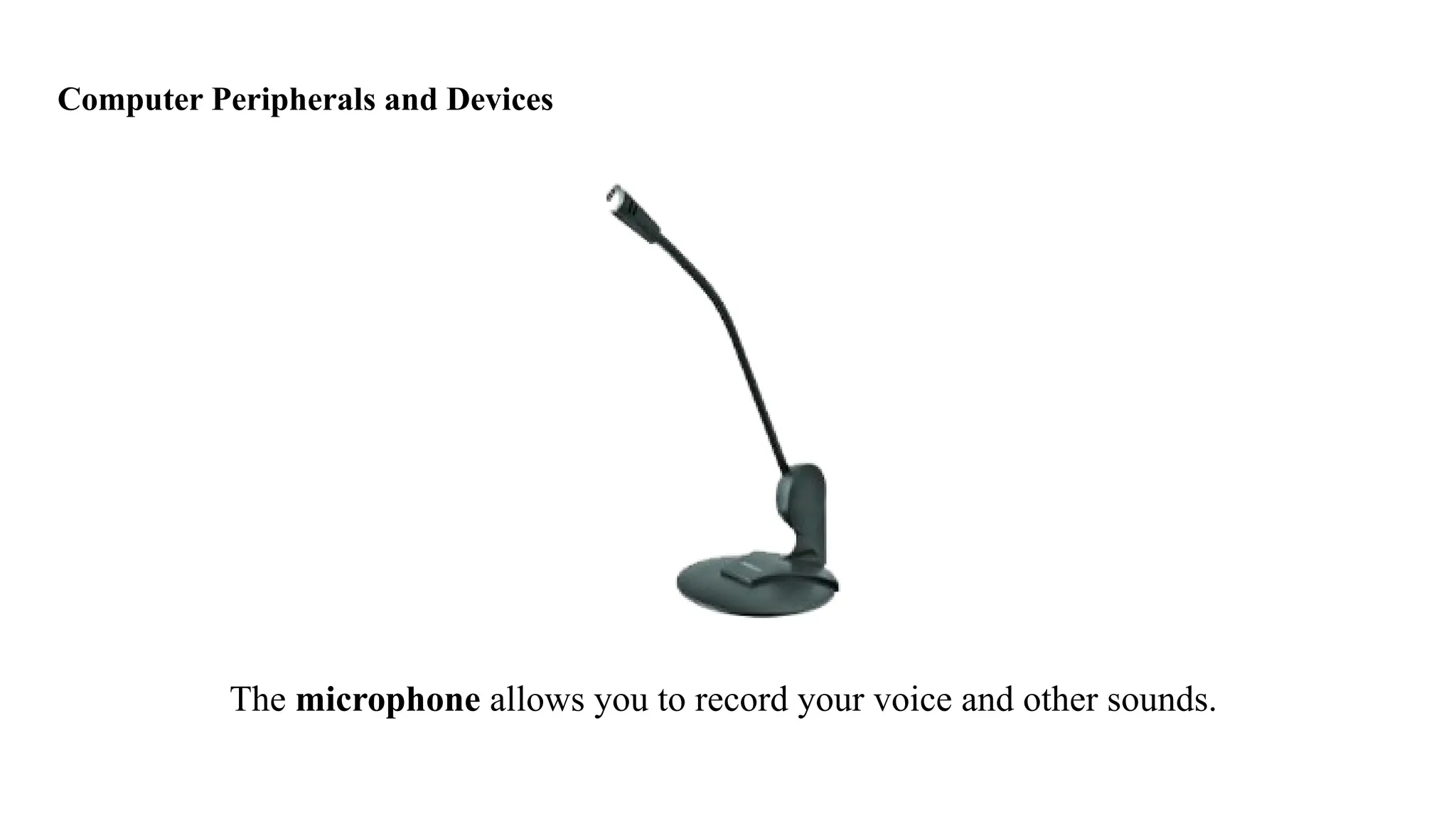 Computer Peripherals and Devices
The microphone allows you to record your voice and other sounds.
 
