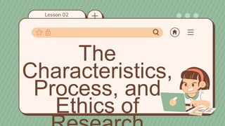 Lesson 02
The
Characteristics,
Process, and
Ethics of
 