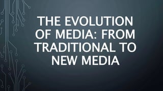 THE EVOLUTION
OF MEDIA: FROM
TRADITIONAL TO
NEW MEDIA
 